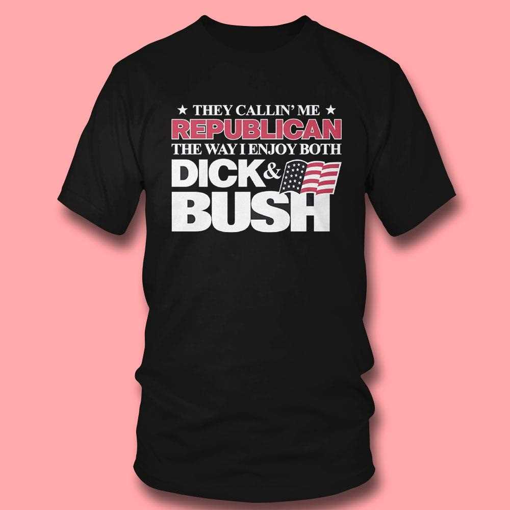 They Callin Me Republican The Way I Enjoy Both Dick Bush Shirt They Callin Me Republican The Way I Enjoy Both Dick Bush Shirt