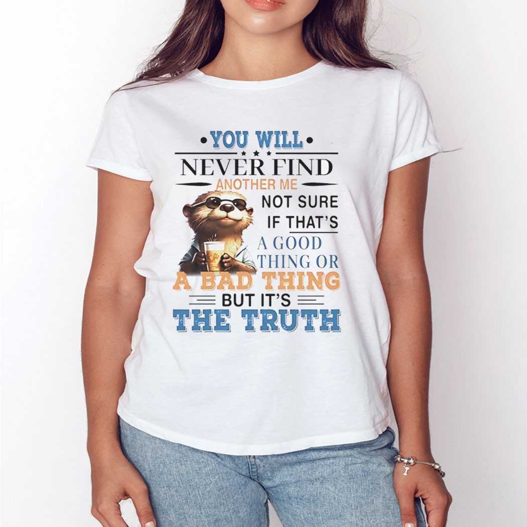 Otter You Will Never Find Another Me Not Sure If Thats Shirt Otter You Will Never Find Another Me Not Sure If Thats Shirt