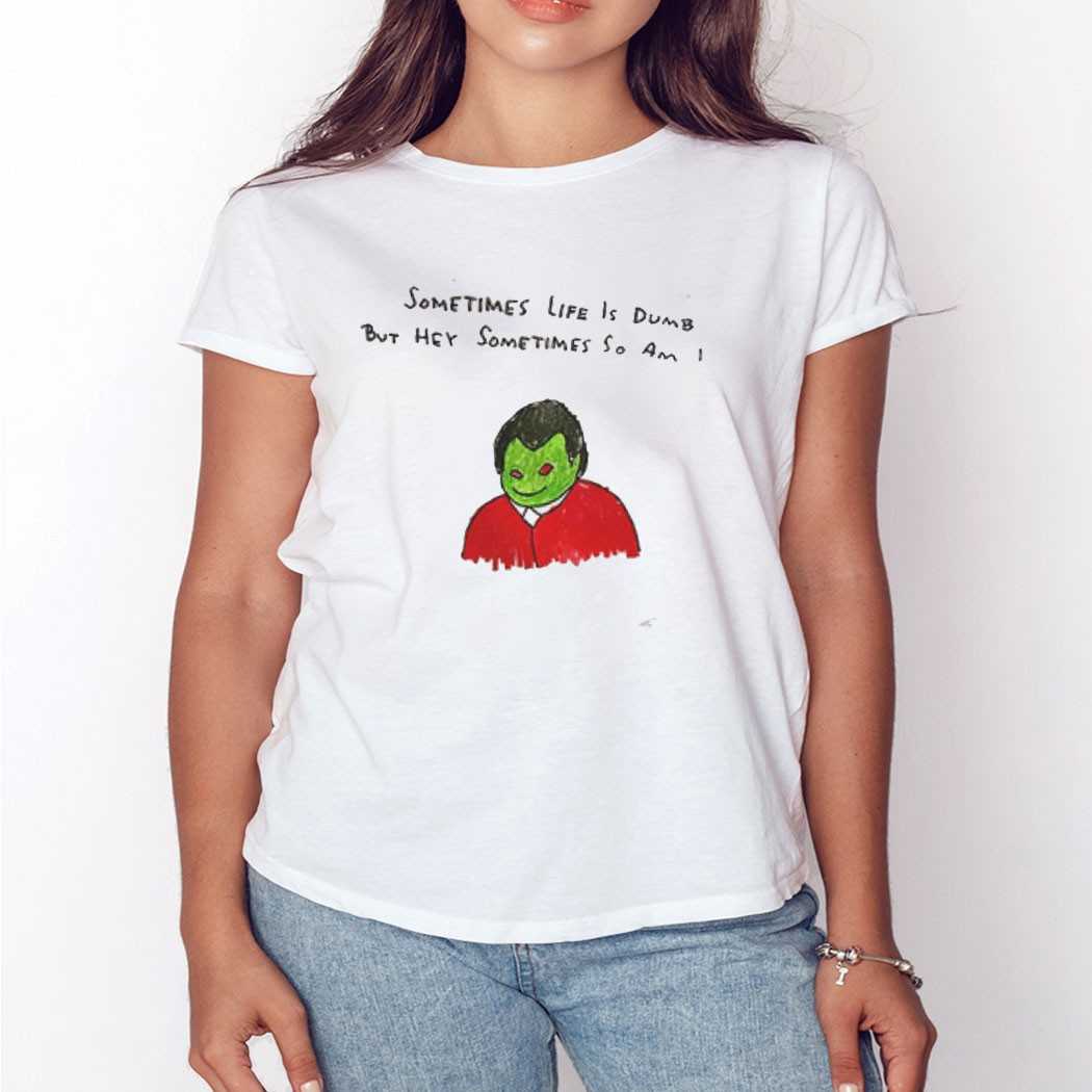 Sometimes Life Is Dumb But Hey Sometimes So Am I Shirt Sometimes Life Is Dumb But Hey Sometimes So Am I Shirt