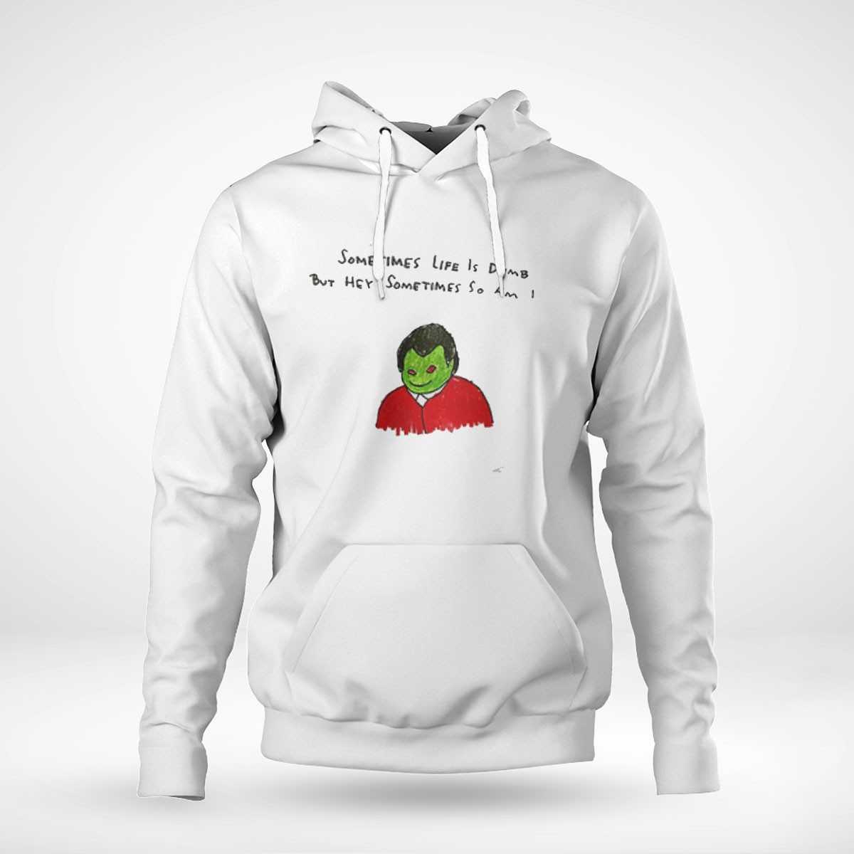 Sometimes Life Is Dumb But Hey Sometimes So Am I Shirt Sometimes Life Is Dumb But Hey Sometimes So Am I Shirt