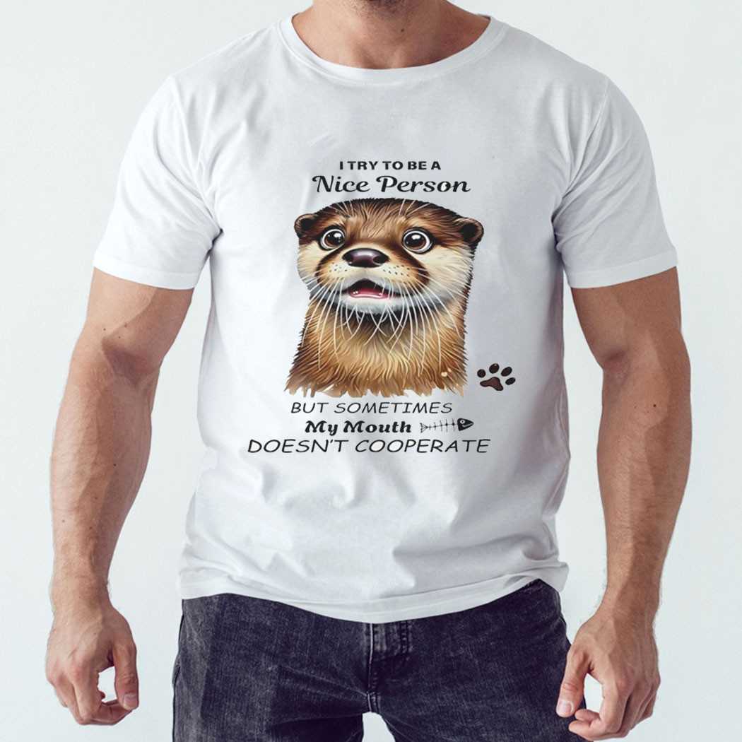 Otter I Try To Be A Nice Person But Sometimes My Mouth Doesnt Cooperate Shirt