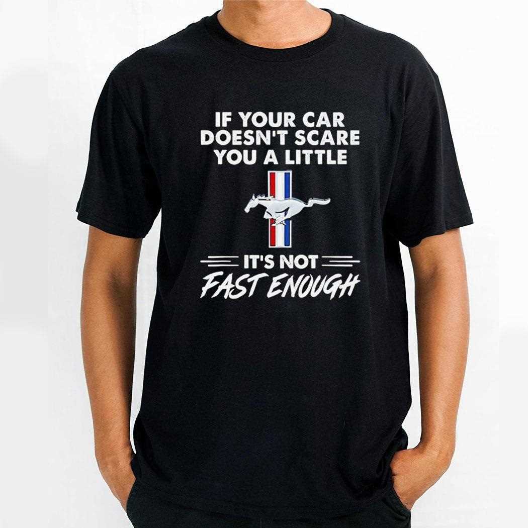 Mustang Logo If Your Car Doesnt Scare You A Little Its Not Fast Enough Shirt Mustang Logo If Your Car Doesnt Scare You A Little Its Not Fast Enough Shirt