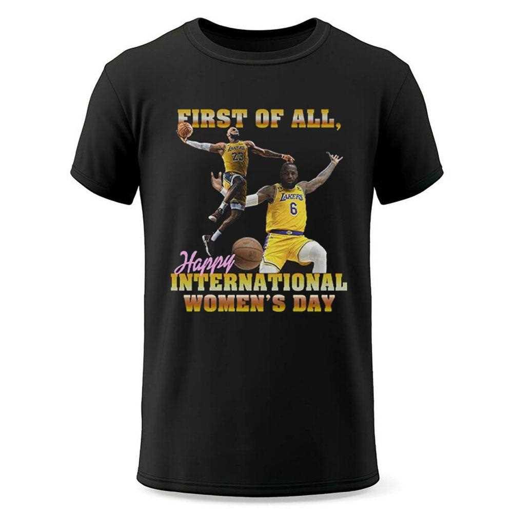Lebron James First Of All Happy International Womens Day Shirt Lebron James First Of All Happy International Womens Day Shirt
