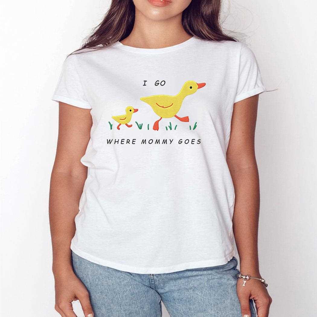 Duck I Go Where Mommy Goes Shirt Duck I Go Where Mommy Goes Shirt