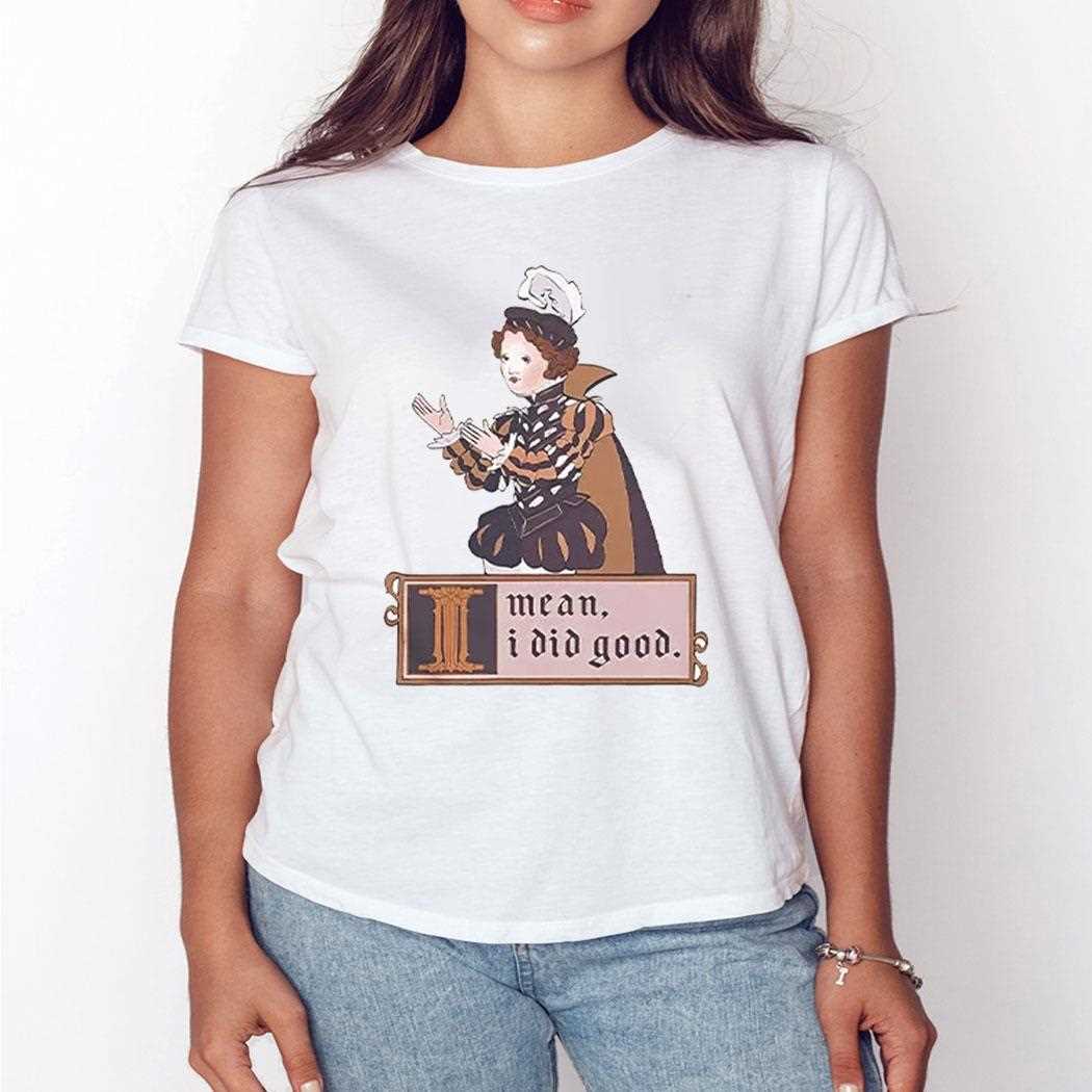 I Mean I Did Good Shirt I Mean I Did Good Shirt