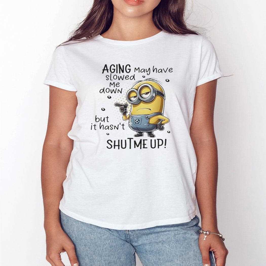 Minions Aging May Have Slowed Me Down But It Hasnt Shut Me Up Shirt Minions Aging May Have Slowed Me Down But It Hasnt Shut Me Up Shirt
