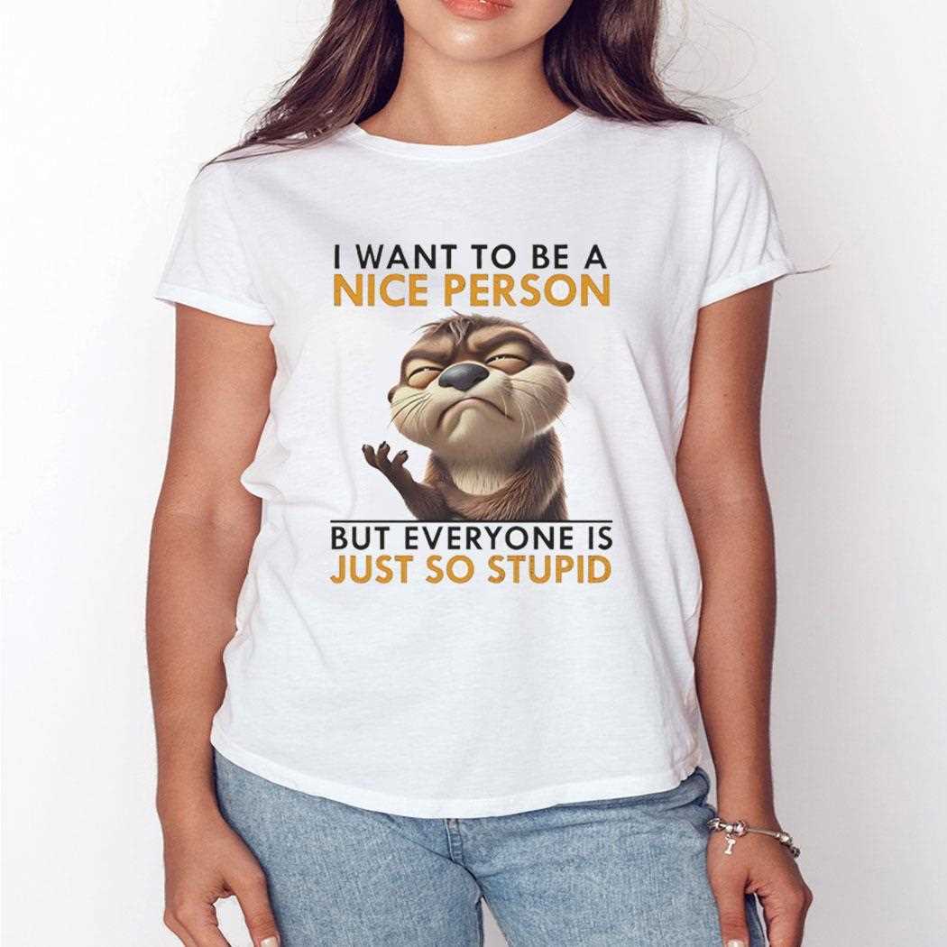 Otter I Want To Be A Nice Person But Everyone Is Just So Stupid Shirt Otter I Want To Be A Nice Person But Everyone Is Just So Stupid Shirt
