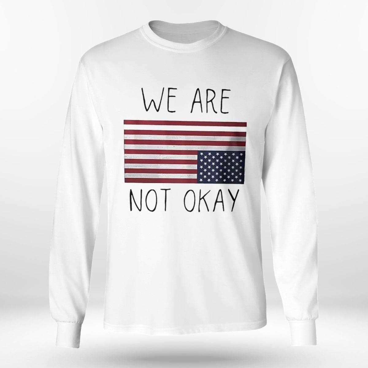 American Flag We Are Not Okay Shirt American Flag We Are Not Okay Shirt