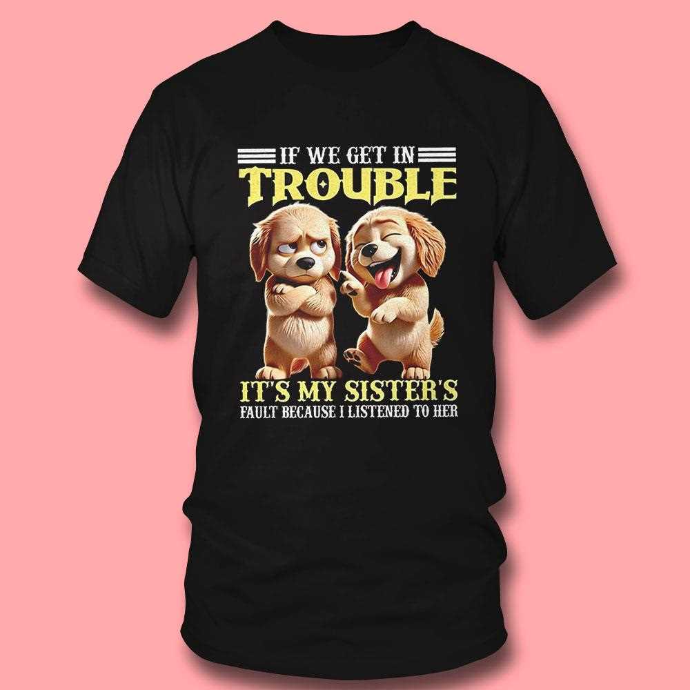 Dog If We Get In Trouble Its My Sisters Shirt Dog If We Get In Trouble Its My Sisters Shirt
