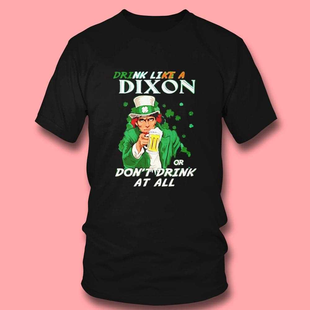 Drink Like A Dixon Or Dont Drink At All Shirt Drink Like A Dixon Or Dont Drink At All Shirt