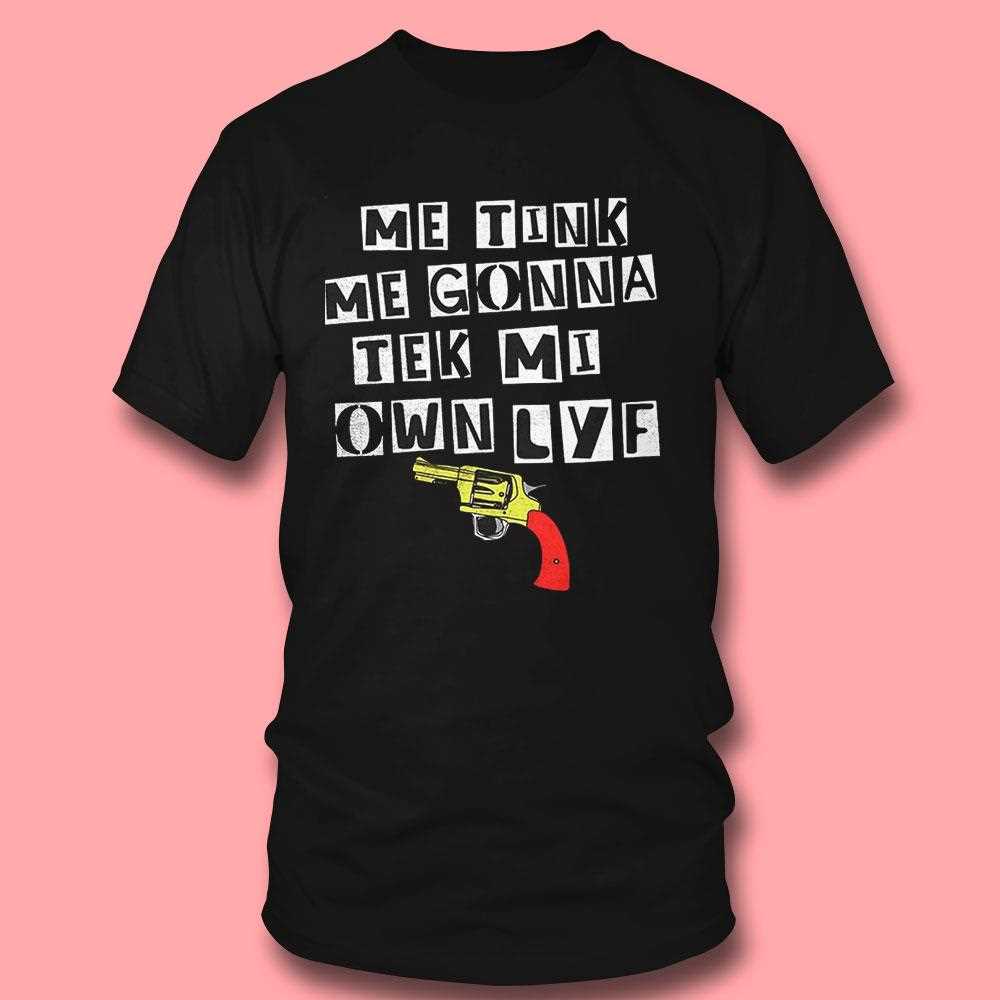 Gun Me Tink Me Gonna Tek Mi Own Lyf Shirt Gun Me Tink Me Gonna Tek Mi Own Lyf Shirt