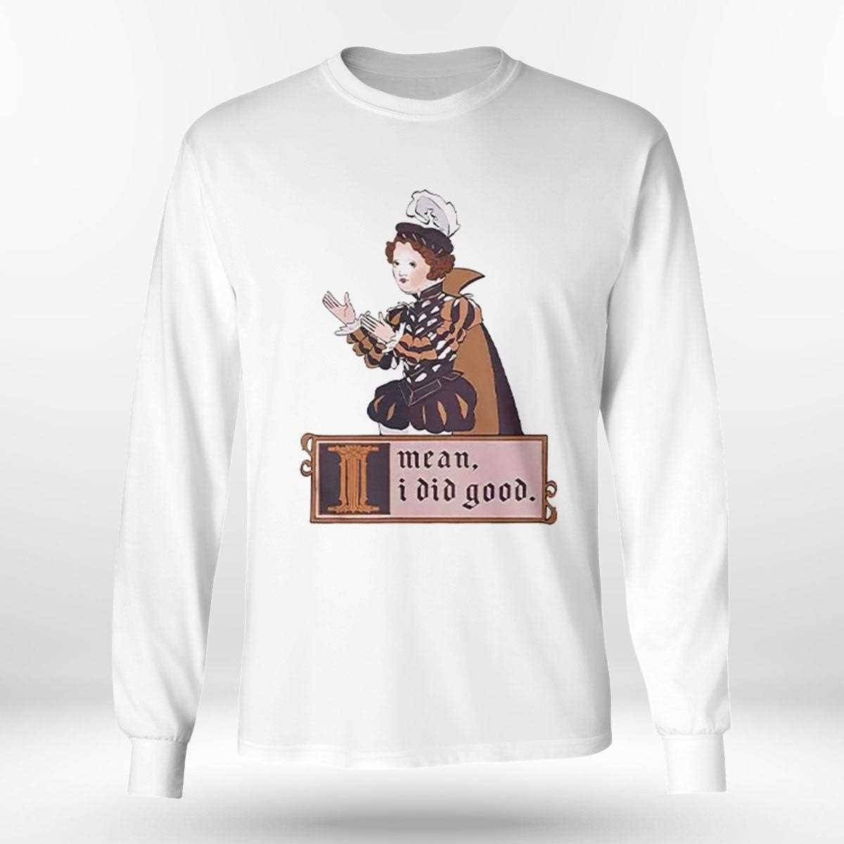 I Mean I Did Good Shirt I Mean I Did Good Shirt