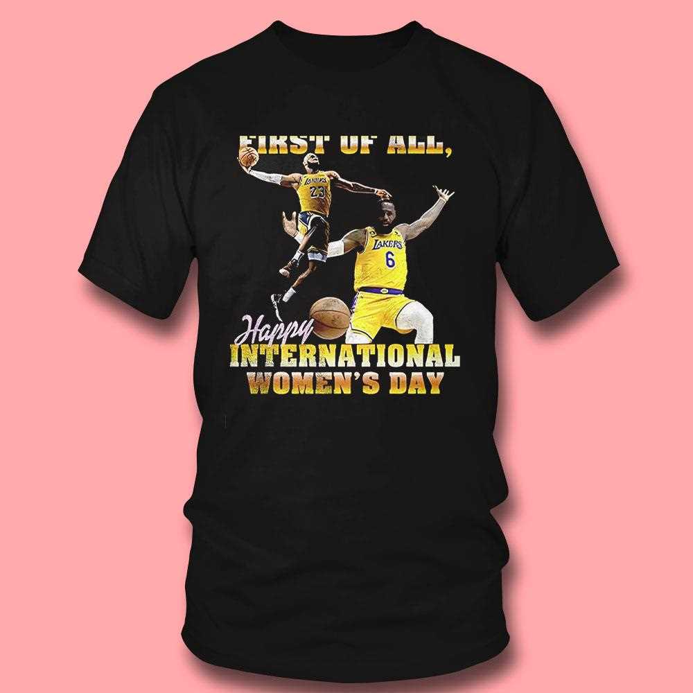Lebron James Los Angeles Lakers First Of All Happy International Womens Day Shirt Lebron James Los Angeles Lakers First Of All Happy International Womens Day Shirt