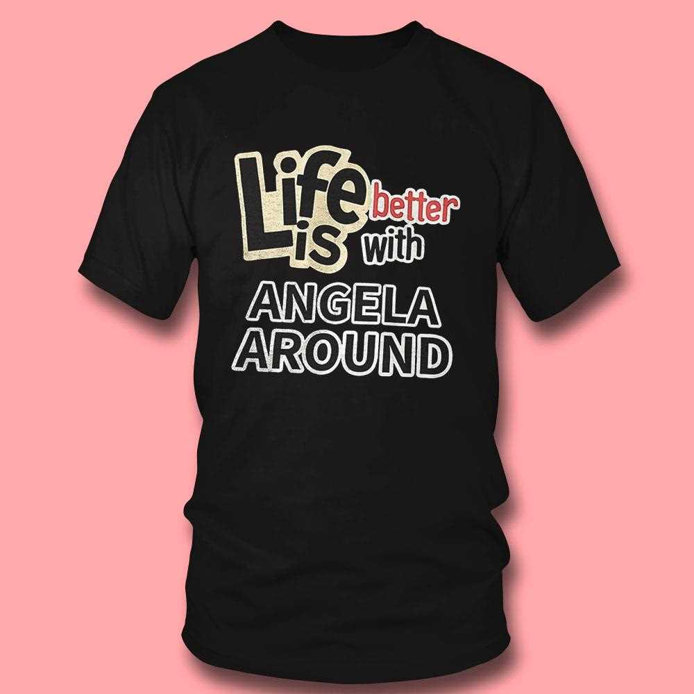 Life Better With Angela Around Shirt Life Better With Angela Around Shirt