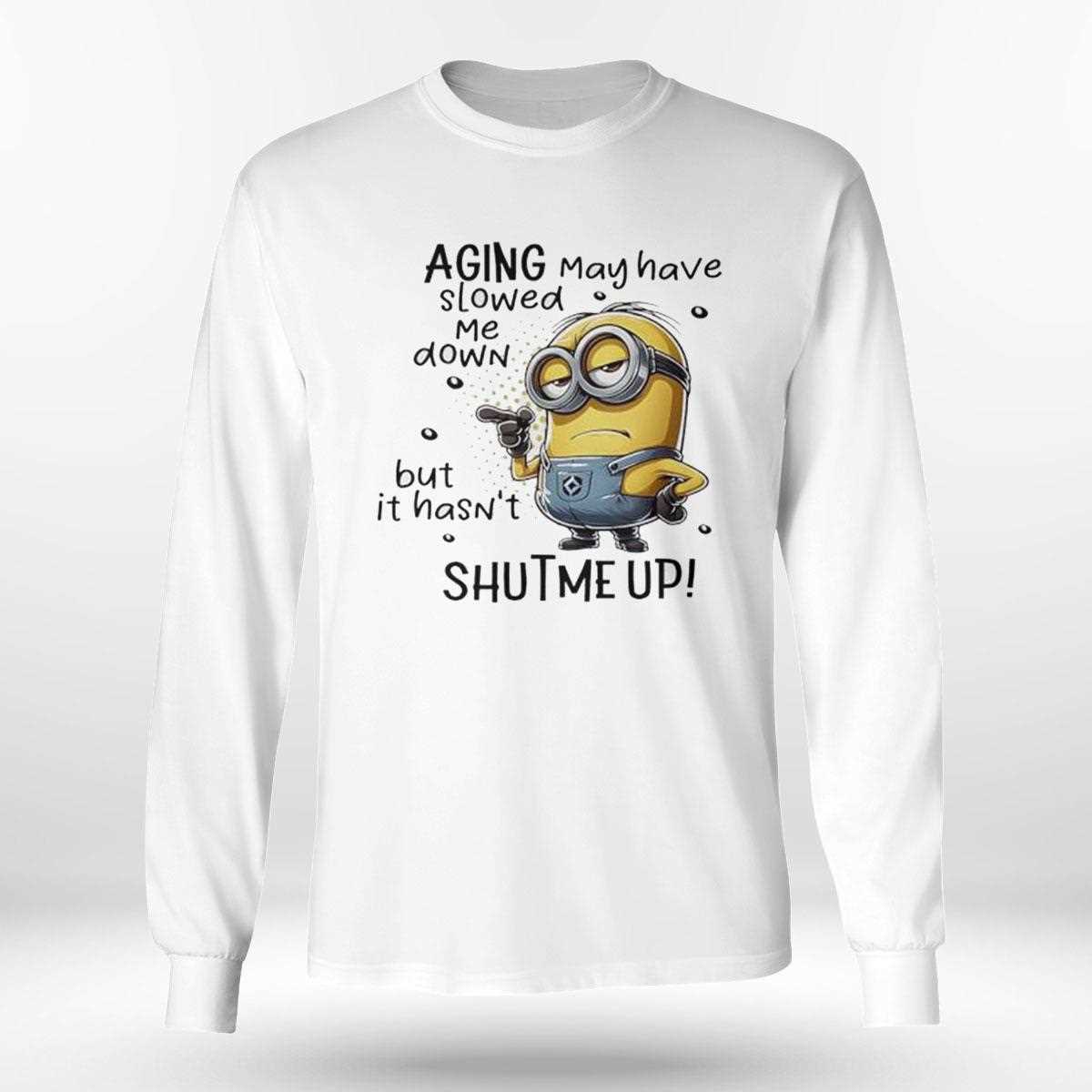 Minions Aging May Have Slowed Me Down But It Hasnt Shut Me Up Shirt Minions Aging May Have Slowed Me Down But It Hasnt Shut Me Up Shirt