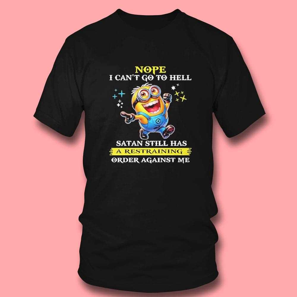 Minions Nope I Cant Go To Hell Satan Still Has A Restraining Oder Against Me Shirt Minions Nope I Cant Go To Hell Satan Still Has A Restraining Oder Against Me Shirt