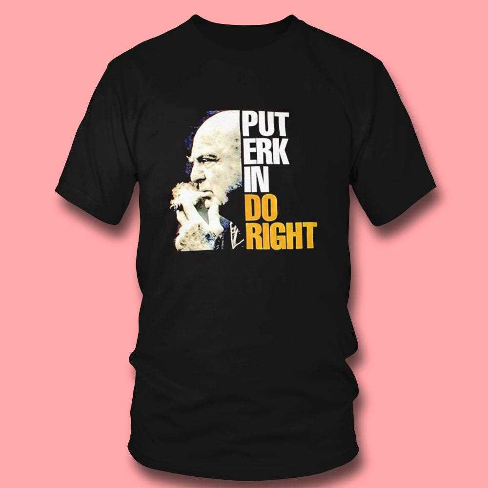 Put Erk In Do Right Shirt Put Erk In Do Right Shirt