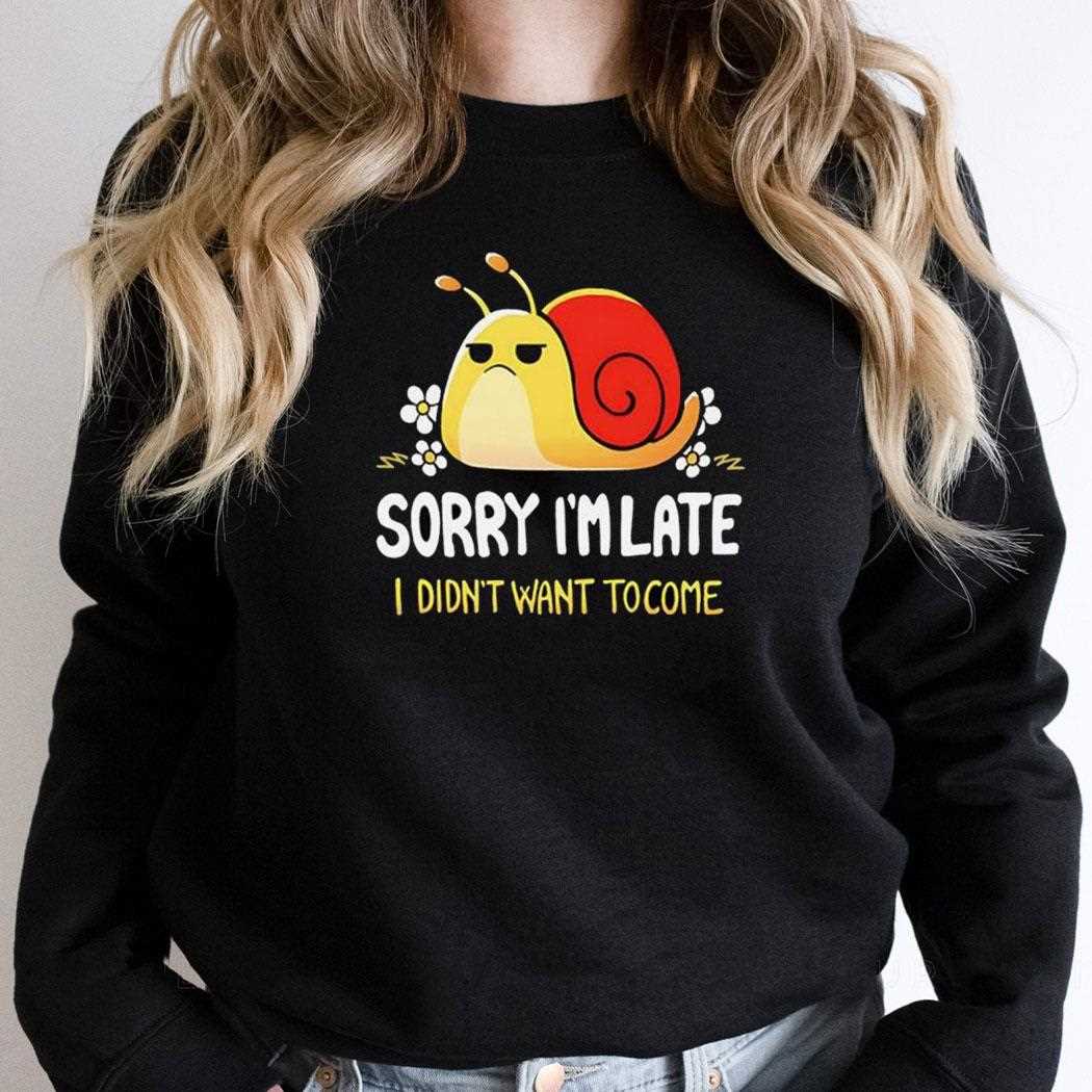 Snail Sorry Im Late I Didnt Want To Come Shirt Snail Sorry Im Late I Didnt Want To Come Shirt