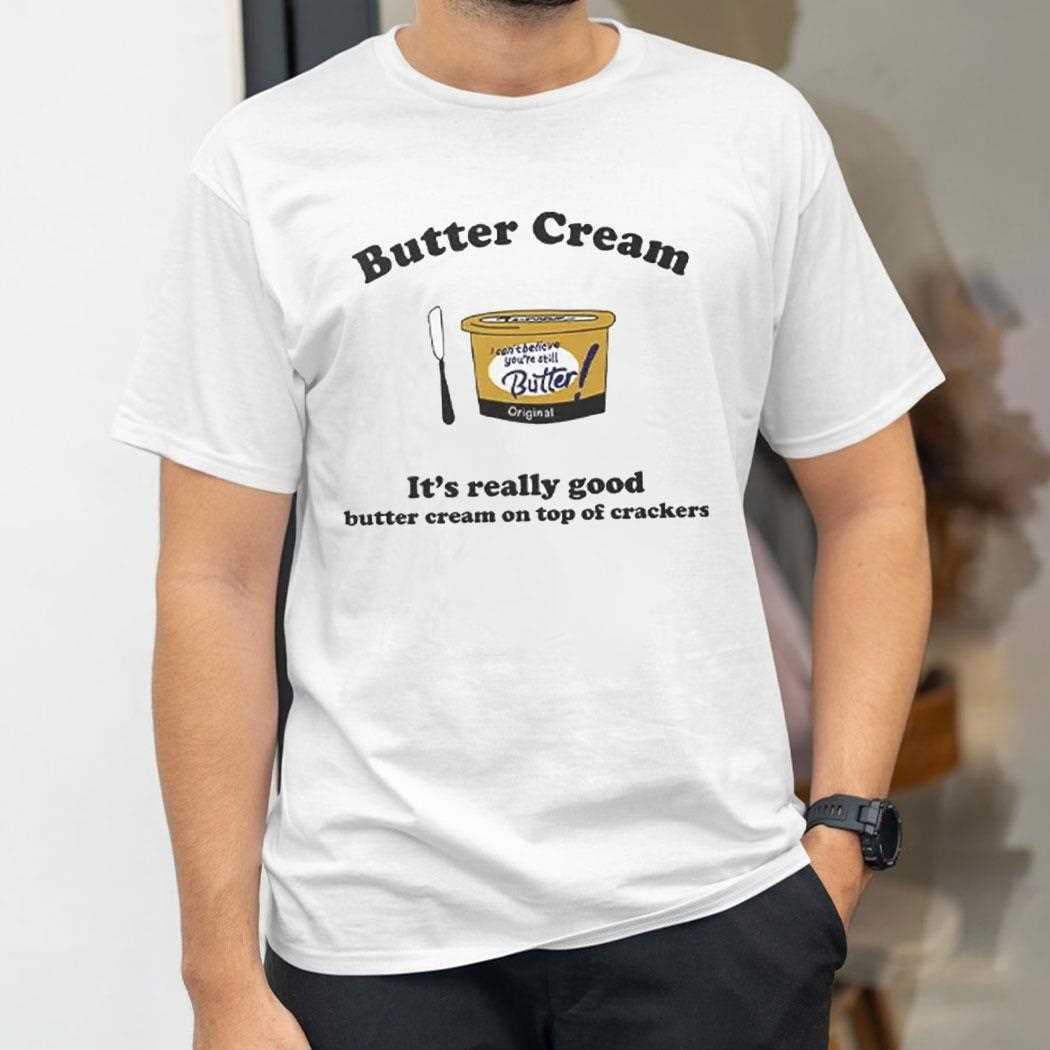 Butter Cream Its Really Good Butter Cream On Top Of Crackers Shirt Butter Cream Its Really Good Butter Cream On Top Of Crackers Shirt