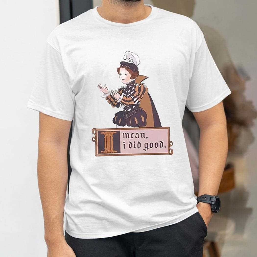 I Mean I Did Good Shirt I Mean I Did Good Shirt