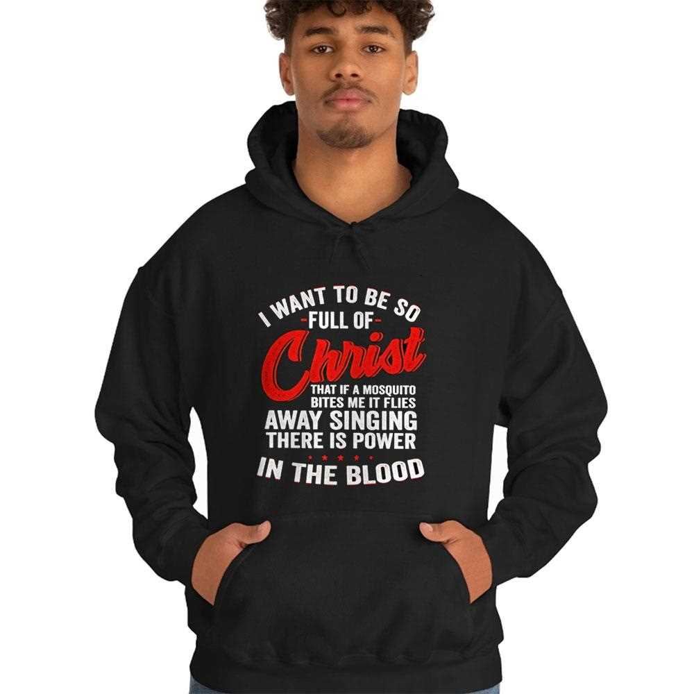 I Want To Be So Full Of Christ That If A Mosquito Bites Me It Flies Away Singing There Is Power Shirt I Want To Be So Full Of Christ That If A Mosquito Bites Me It Flies Away Singing There Is Power Shirt