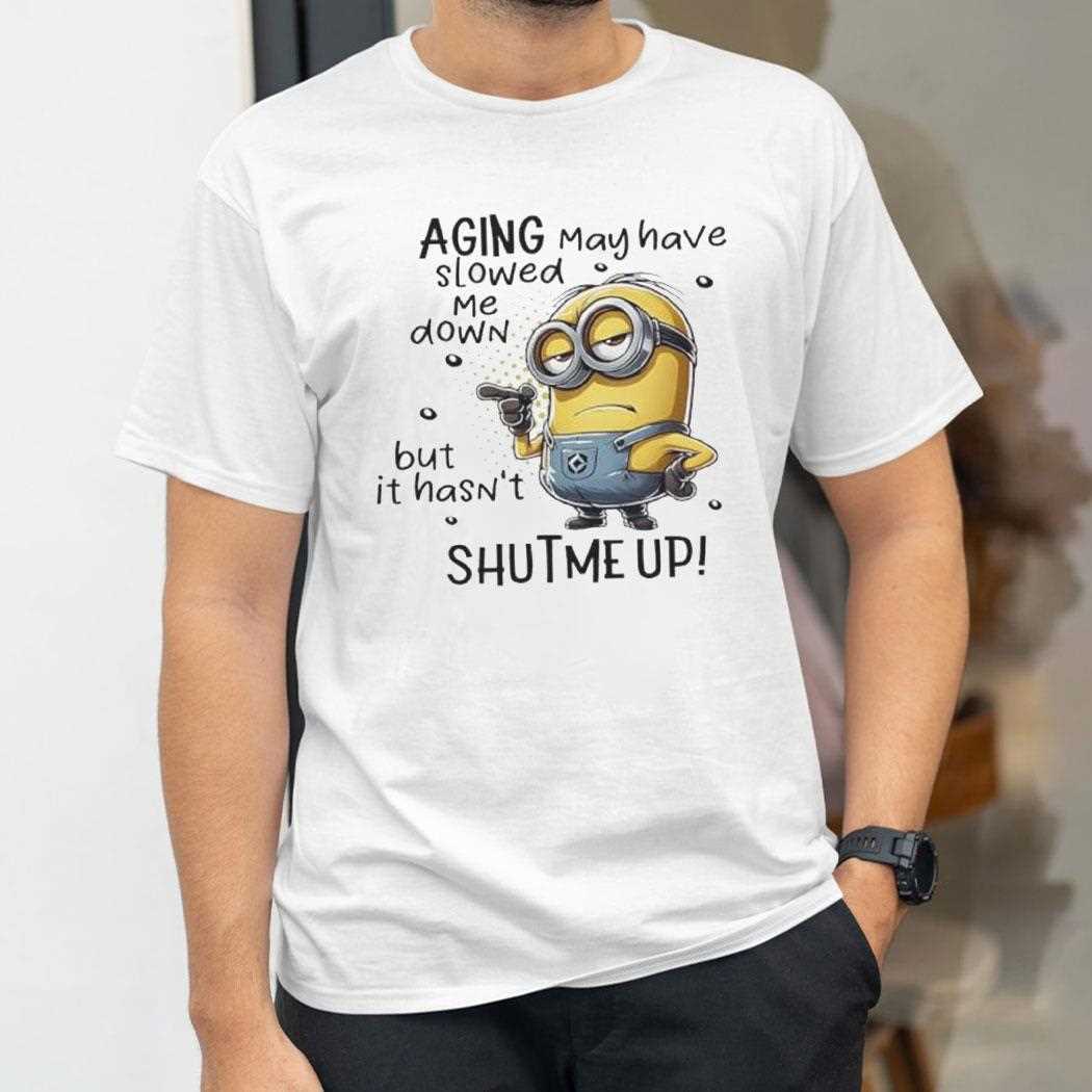 Minions Aging May Have Slowed Me Down But It Hasnt Shut Me Up Shirt Minions Aging May Have Slowed Me Down But It Hasnt Shut Me Up Shirt