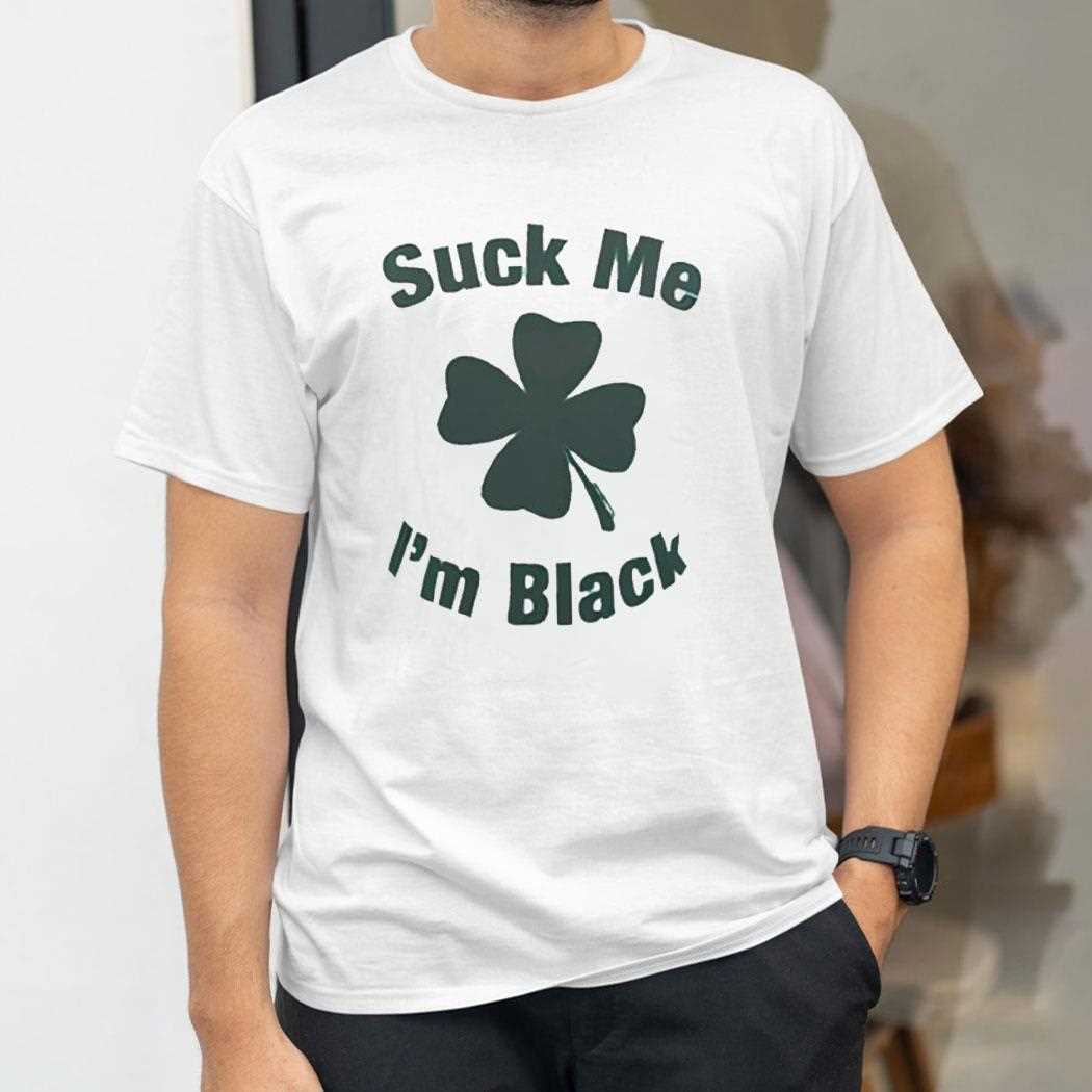 Suck Me Im Black Shamrock St Patricks Day Shirt Suck Me Im Black Shamrock St Patricks Day Shirt