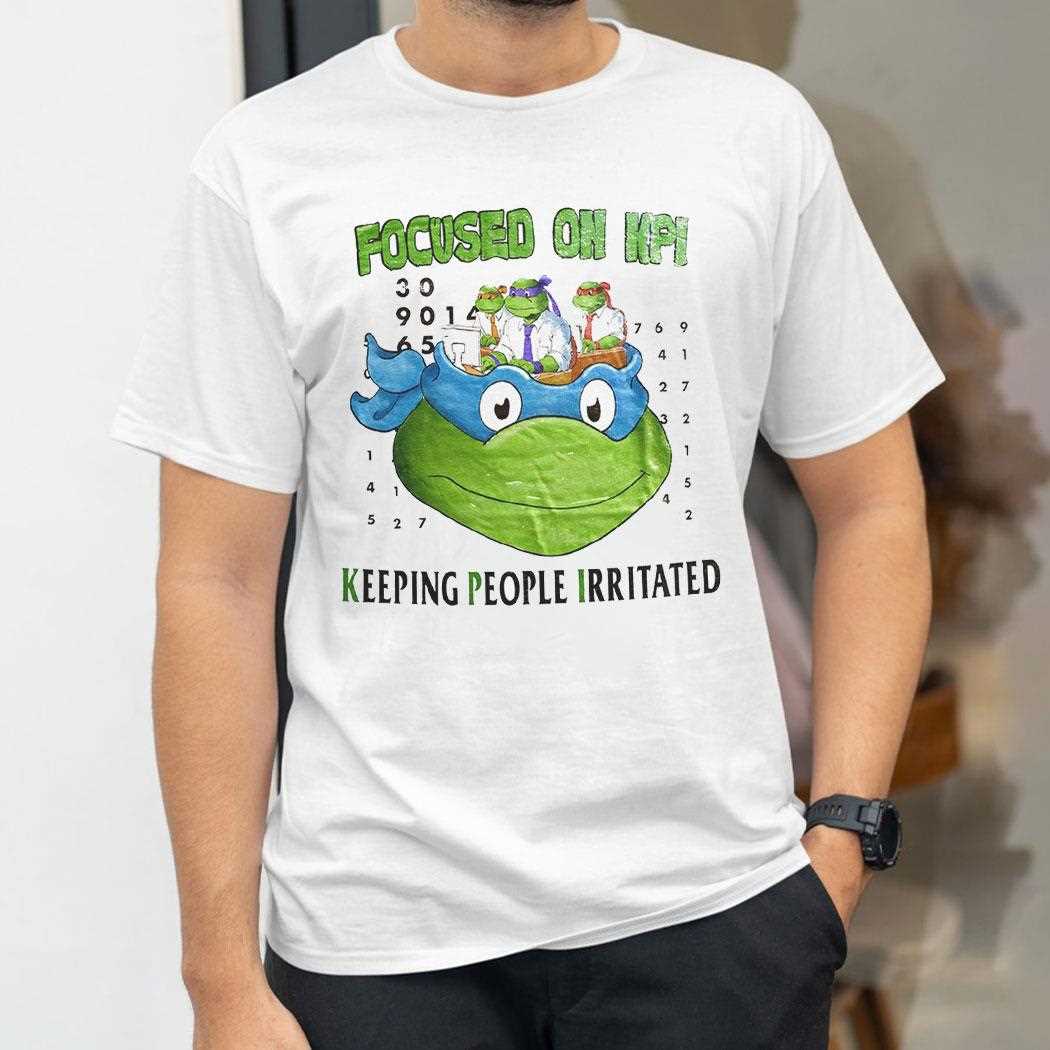 Teenage Mutant Ninja Turtles Focused On Kpi Keeping People Irritated Shirt Teenage Mutant Ninja Turtles Focused On Kpi Keeping People Irritated Shirt