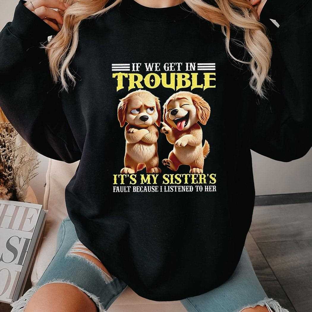 Dog If We Get In Trouble Its My Sisters Shirt Dog If We Get In Trouble Its My Sisters Shirt