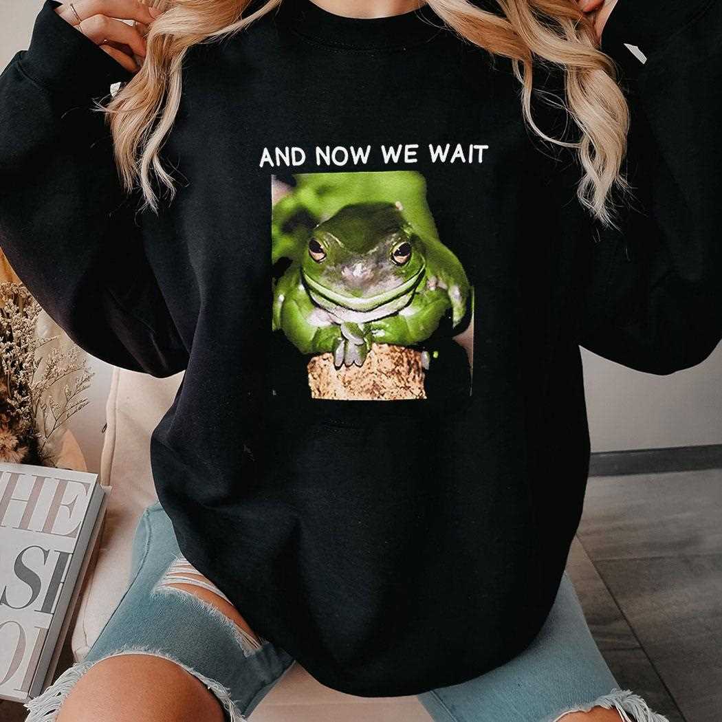 Frog And Now We Wait Shirt Frog And Now We Wait Shirt