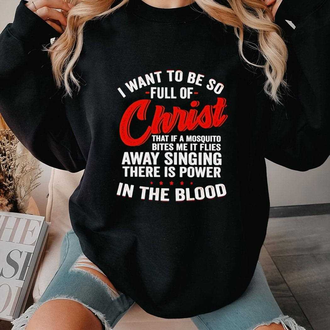 I Want To Be So Full Of Christ That If A Mosquito Bites Me It Flies Away Singing There Is Power Shirt I Want To Be So Full Of Christ That If A Mosquito Bites Me It Flies Away Singing There Is Power Shirt