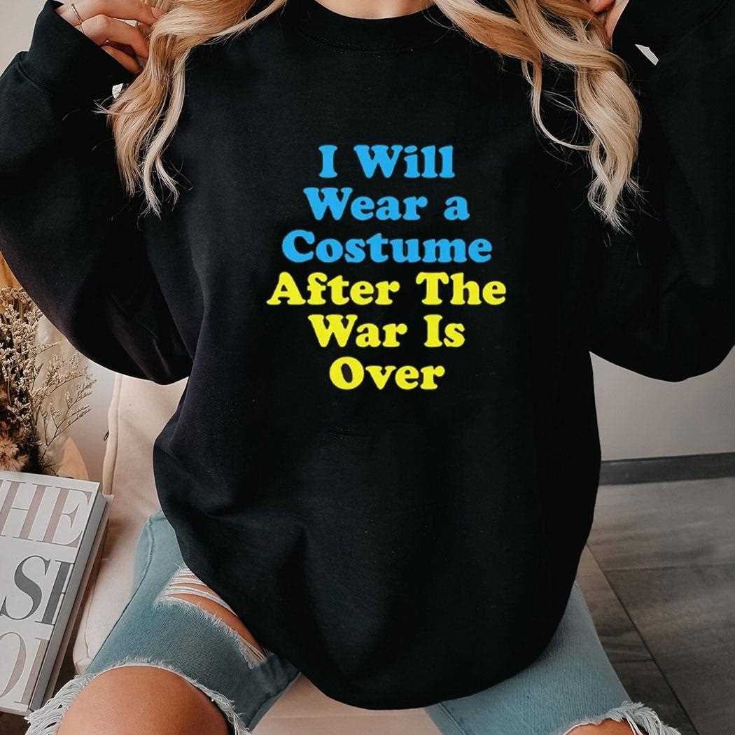 I Will Wear A Costume After The War Is Over Shirt I Will Wear A Costume After The War Is Over Shirt