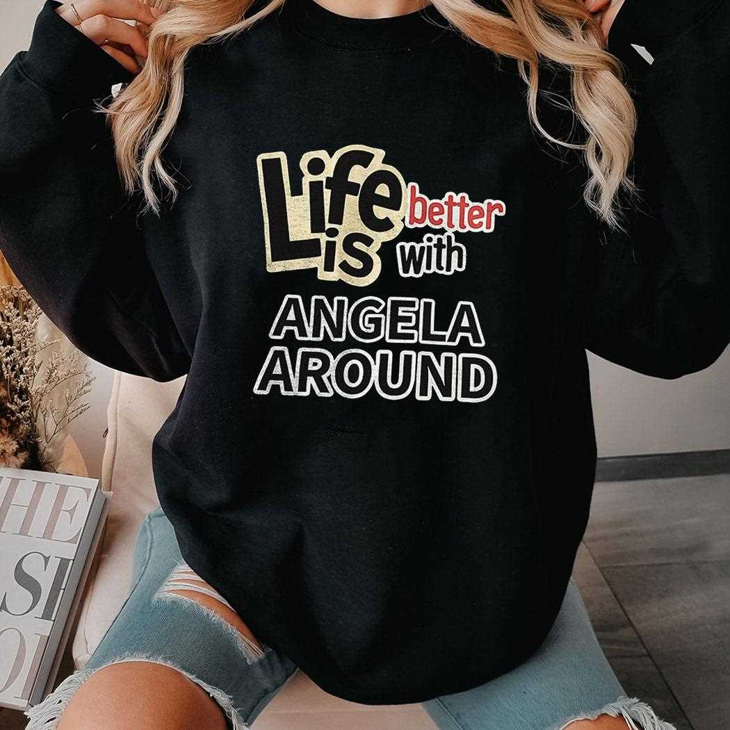 Life Better With Angela Around Shirt Life Better With Angela Around Shirt