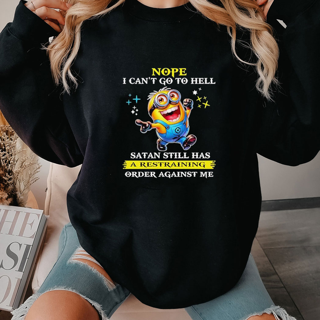 Minions Nope I Cant Go To Hell Satan Still Has A Restraining Oder Against Me Shirt Minions Nope I Cant Go To Hell Satan Still Has A Restraining Oder Against Me Shirt