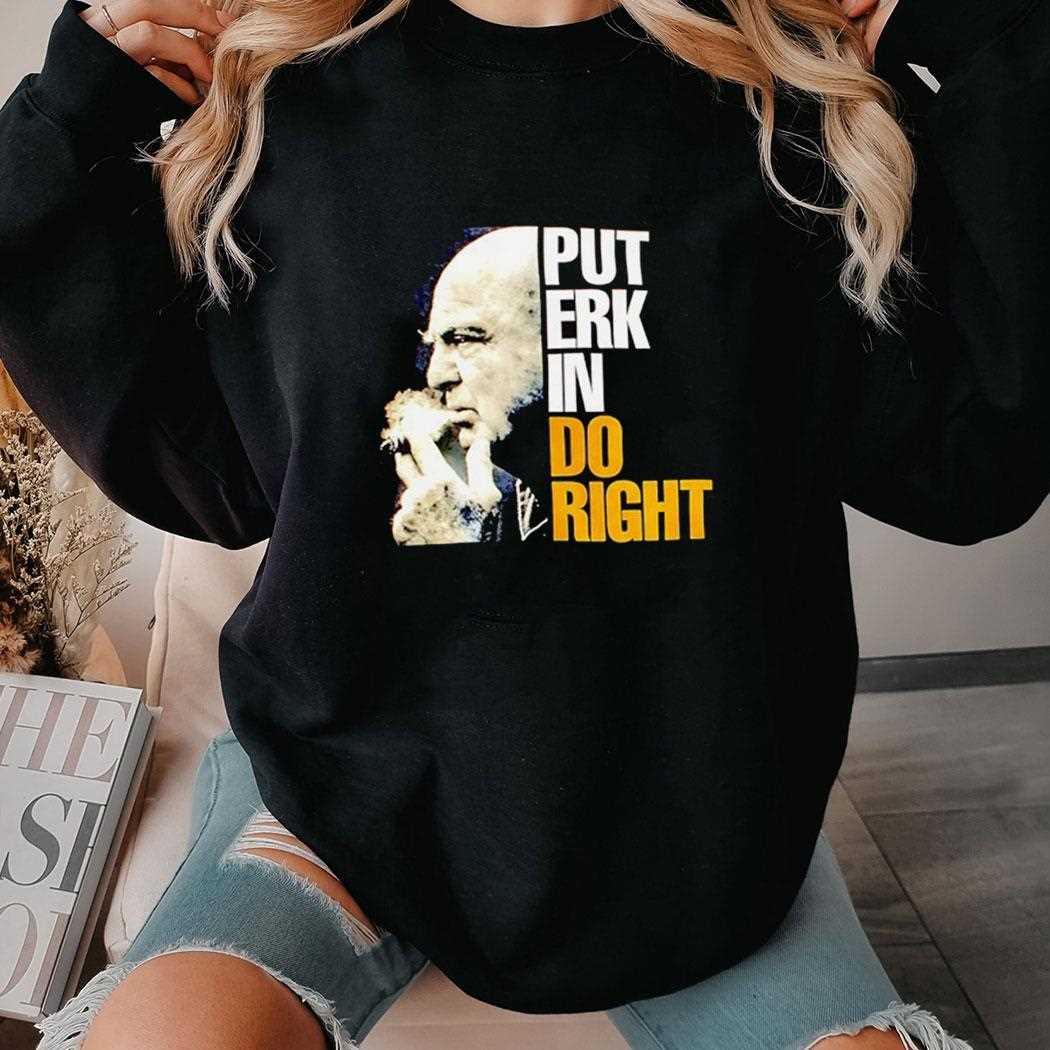 Put Erk In Do Right Shirt Put Erk In Do Right Shirt