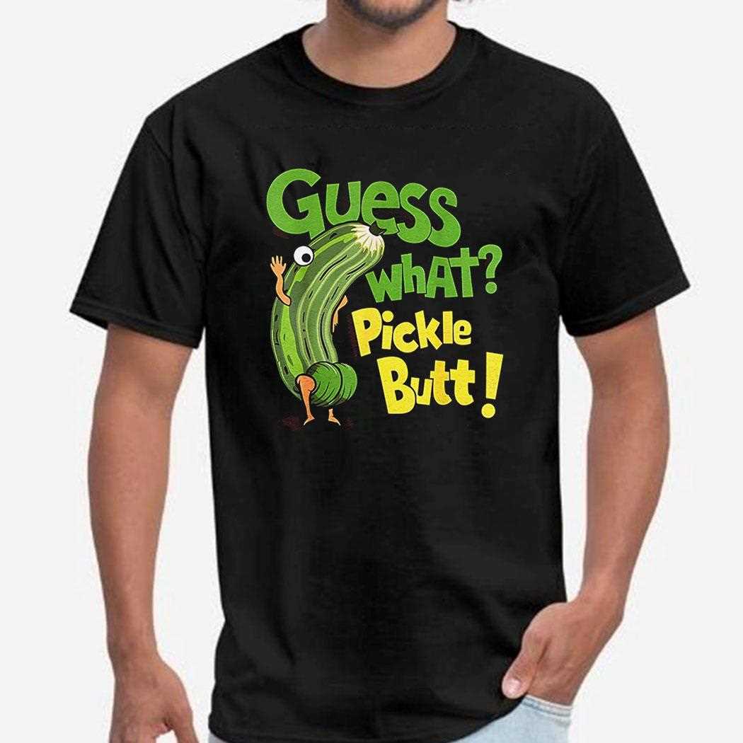 Guess What Pickle Butt Shirt Guess What Pickle Butt Shirt