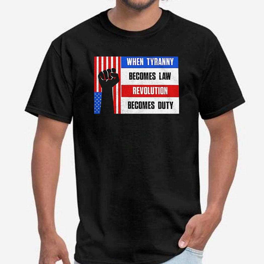 When Tyranny Becomes Law Revolution Becomes Duty Shirt