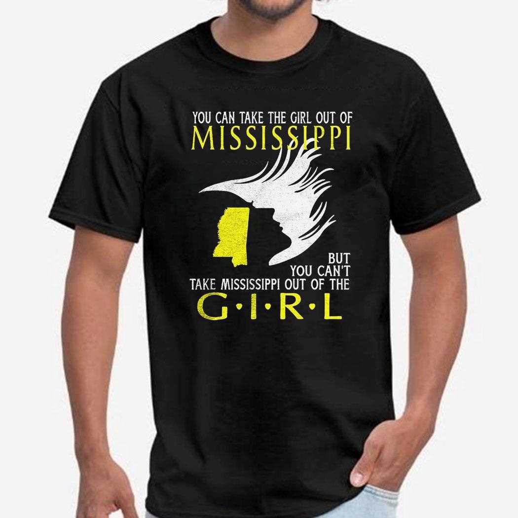 You Can Take The Girl Out Of Mississippi But You Cant Take Mississippi Out Of The Girl Shirt