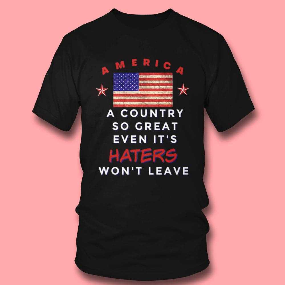 America A Country So Great Even Its Haters Wont Leave Shirt America A Country So Great Even Its Haters Wont Leave Shirt