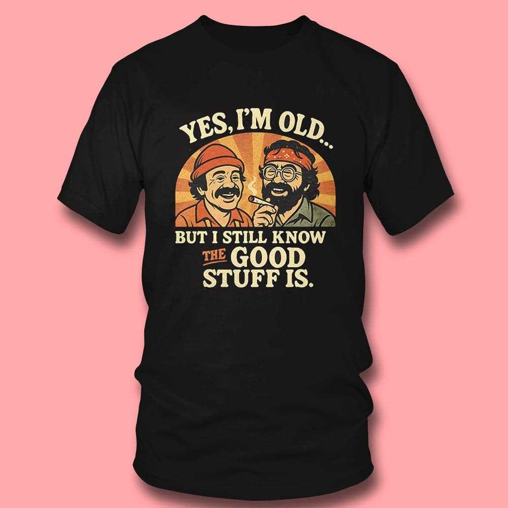 Cheech And Chong Yes Im Old But I Still Know The Good Stuff Is Shirt Cheech And Chong Yes Im Old But I Still Know The Good Stuff Is Shirt