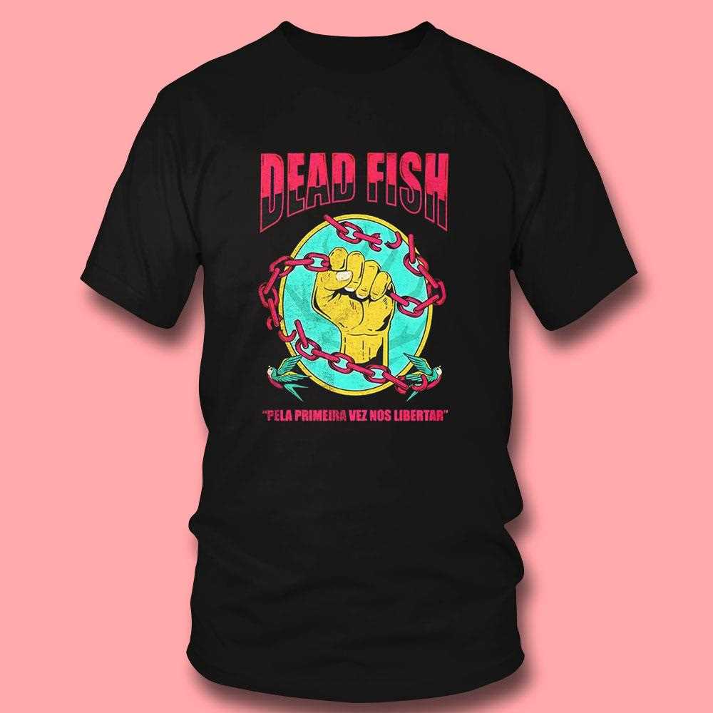 Dead Fish Pela Primeira Vez Nos Libertar Shirt Dead Fish Pela Primeira Vez Nos Libertar Shirt
