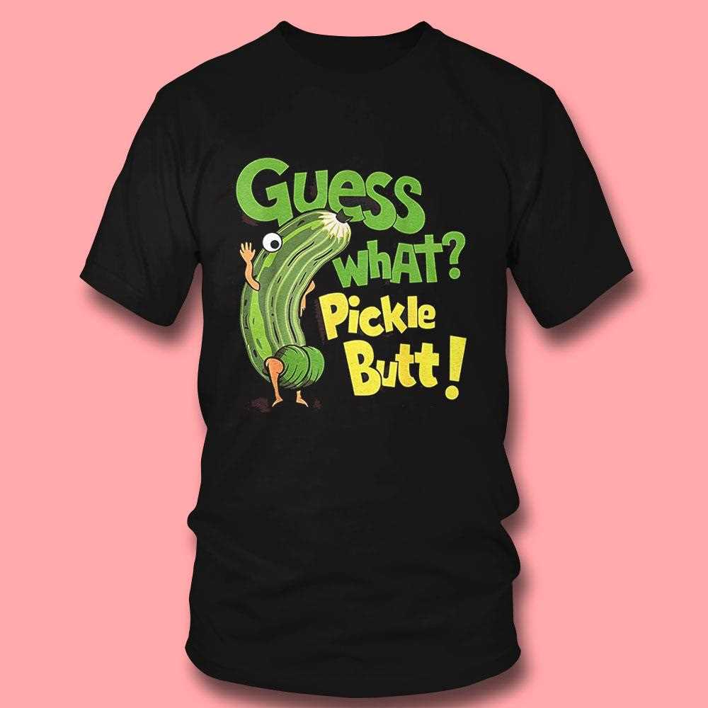 Guess What Pickle Butt Shirt Guess What Pickle Butt Shirt