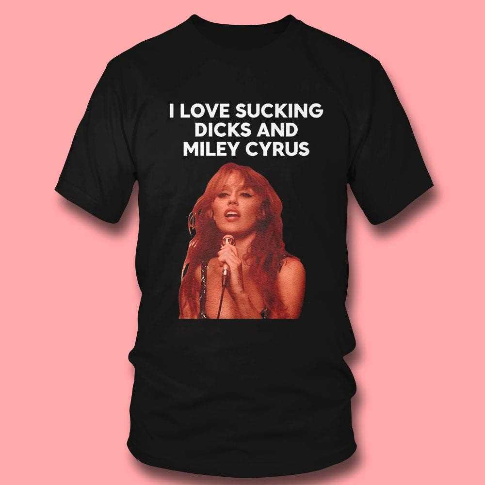 I Love Sucking Dicks And Miley Cyrus Shirt I Love Sucking Dicks And Miley Cyrus Shirt
