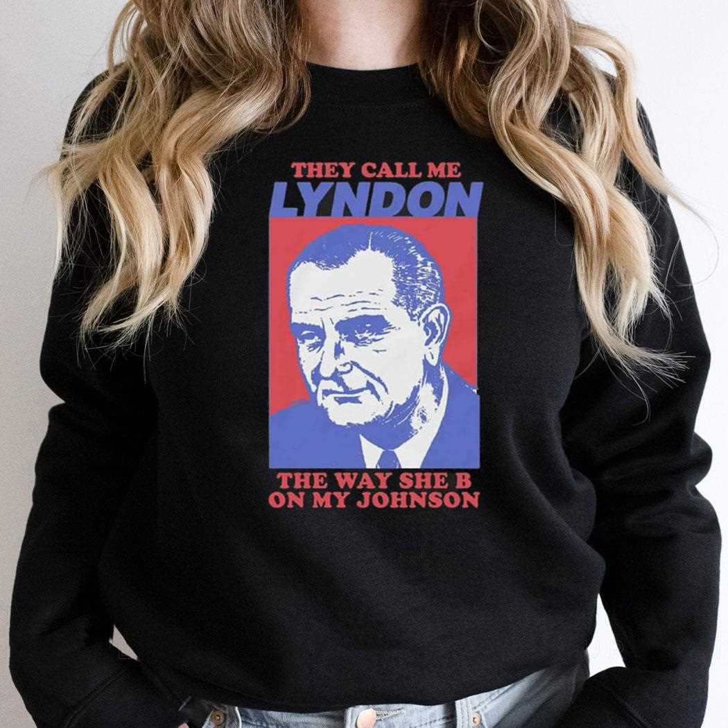 I Must Be Lyndon The Way She B On My Johnson Shirt I Must Be Lyndon The Way She B On My Johnson Shirt