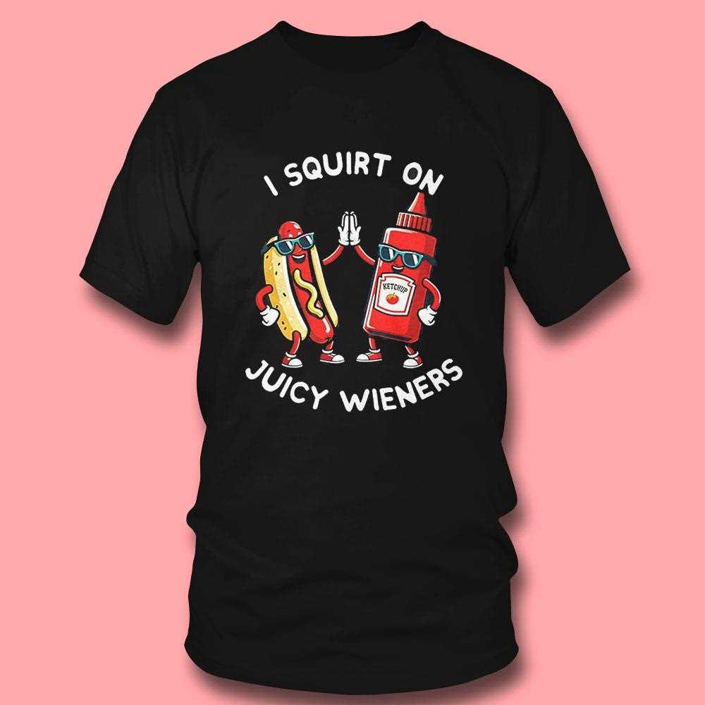 I Squirt On Juicy Wieners Shirt I Squirt On Juicy Wieners Shirt
