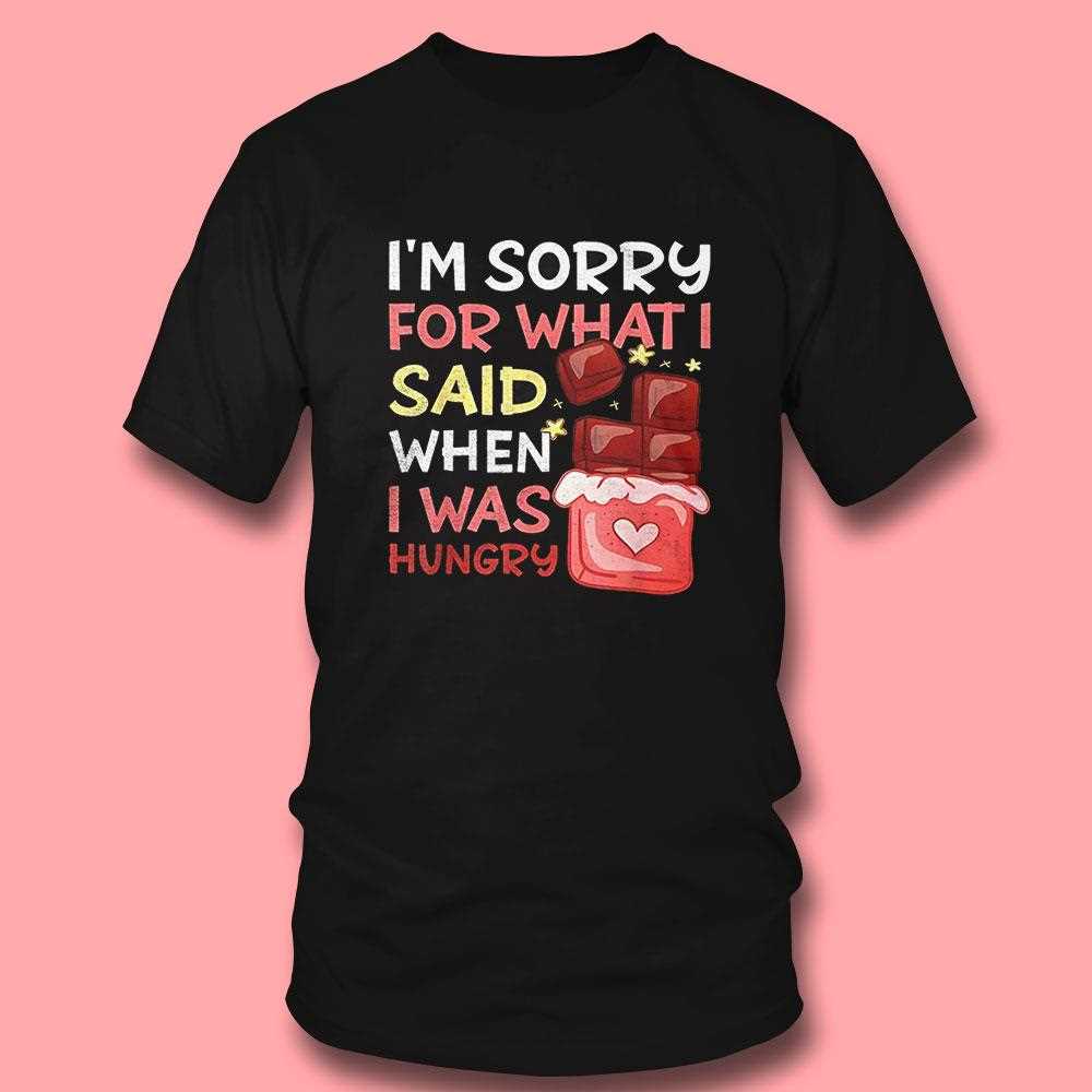 Im Sorry For What I Said When I Was Hungry Shirt Im Sorry For What I Said When I Was Hungry Shirt
