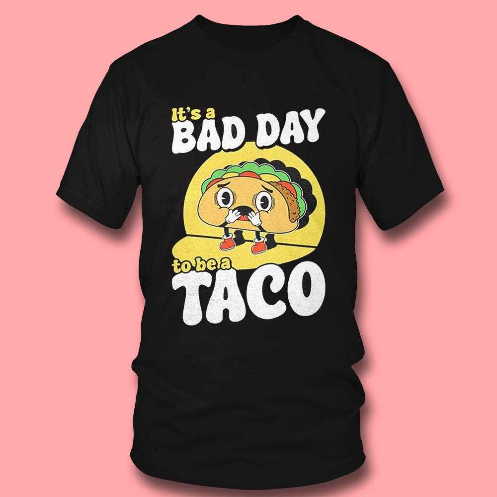 Its A Bad Day To Be A Taco Shirt Its A Bad Day To Be A Taco Shirt