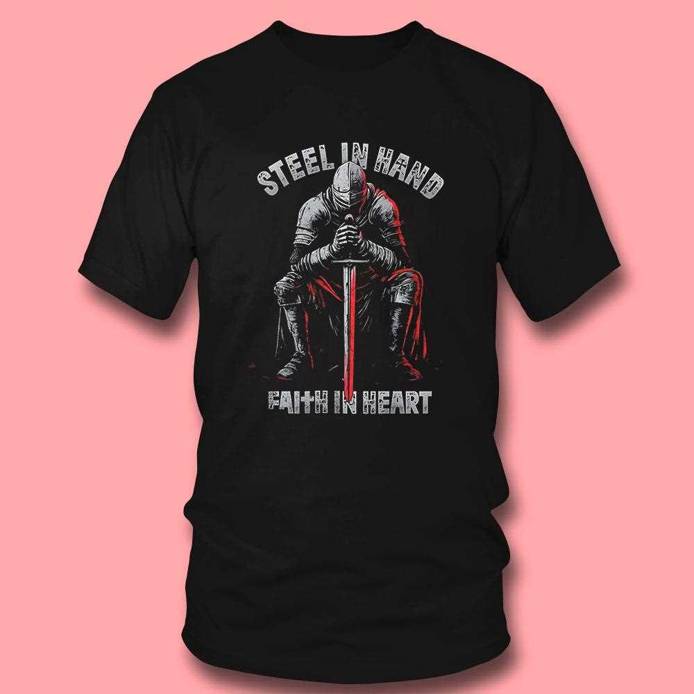 Steel In Hand Faith In Heart Shirt Steel In Hand Faith In Heart Shirt