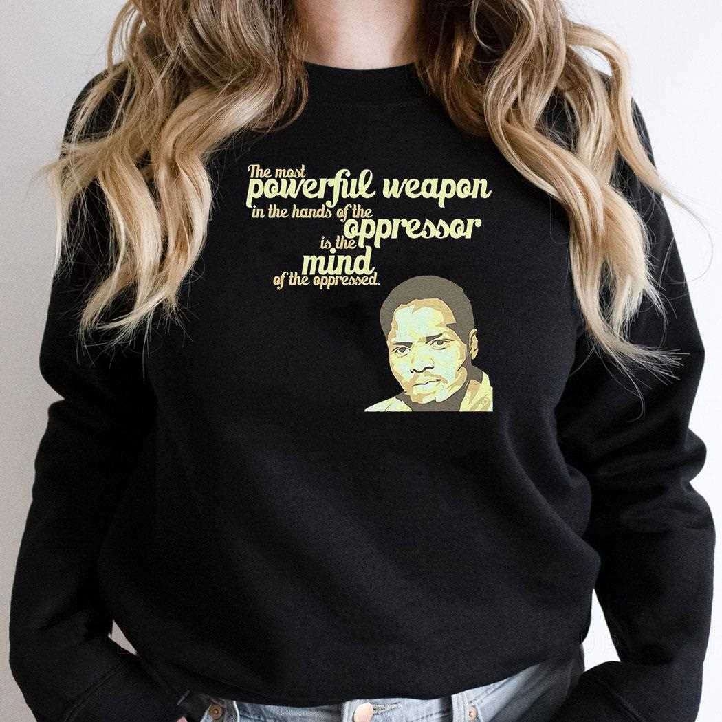 Steve Biko The Most Powerful Weapon In The Hands Of The Oppressor Is The Mind Shirt Steve Biko The Most Powerful Weapon In The Hands Of The Oppressor Is The Mind Shirt