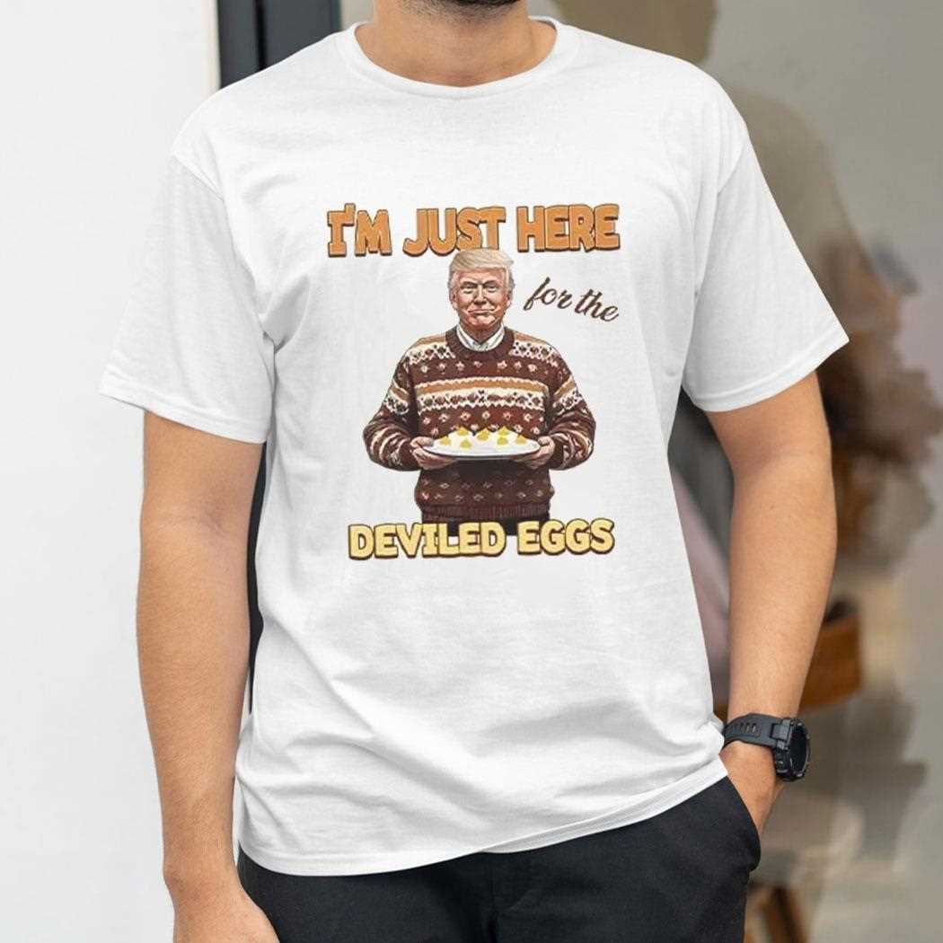 Trump Thanksgiving Im Just Here For The Deviled Eggs Shirt Trump Thanksgiving Im Just Here For The Deviled Eggs Shirt